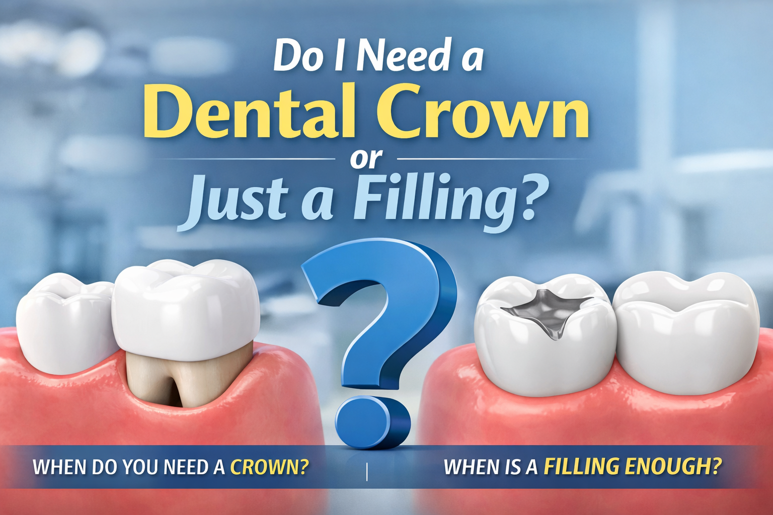 Do I Need a Dental Crown or Just a Filling? How Dentists Decide